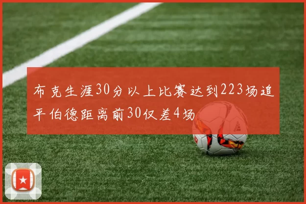 布克生涯30分以上比赛达到223场追平伯德距离前30仅差4场