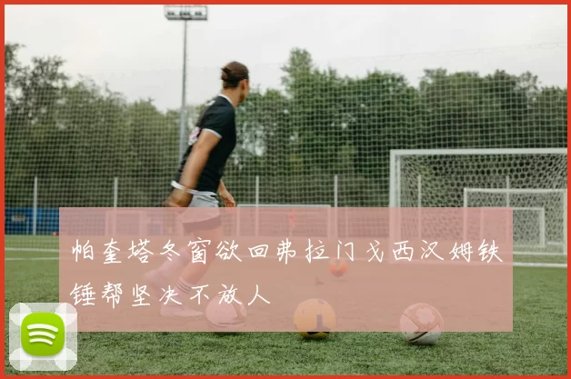 帕奎塔冬窗欲回弗拉门戈西汉姆铁锤帮坚决不放人