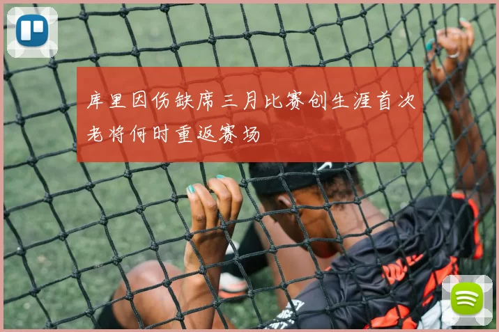 库里因伤缺席三月比赛创生涯首次老将何时重返赛场