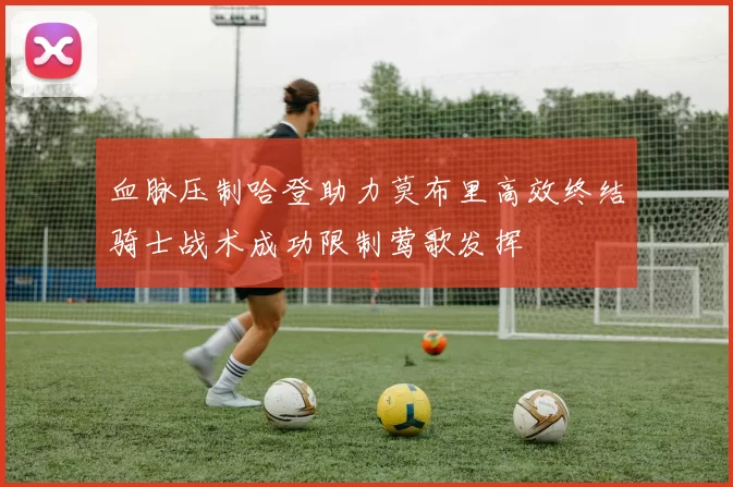 血脉压制哈登助力莫布里高效终结骑士战术成功限制莺歌发挥