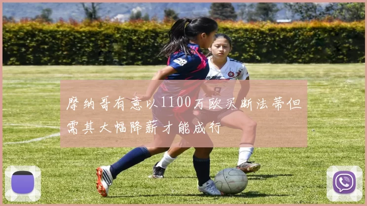 摩纳哥有意以1100万欧买断法蒂但需其大幅降薪才能成行