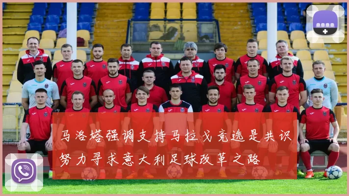 马洛塔强调支持马拉戈竞选是共识努力寻求意大利足球改革之路